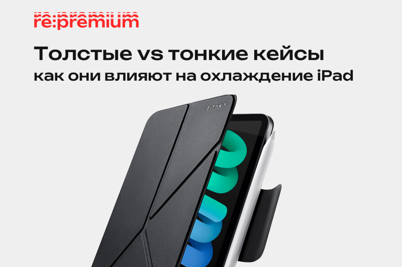 Толстые vs тонкие кейсы — как они реально влияют на охлаждение iPad